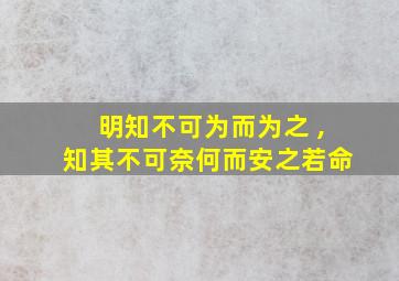 明知不可为而为之 ,知其不可奈何而安之若命